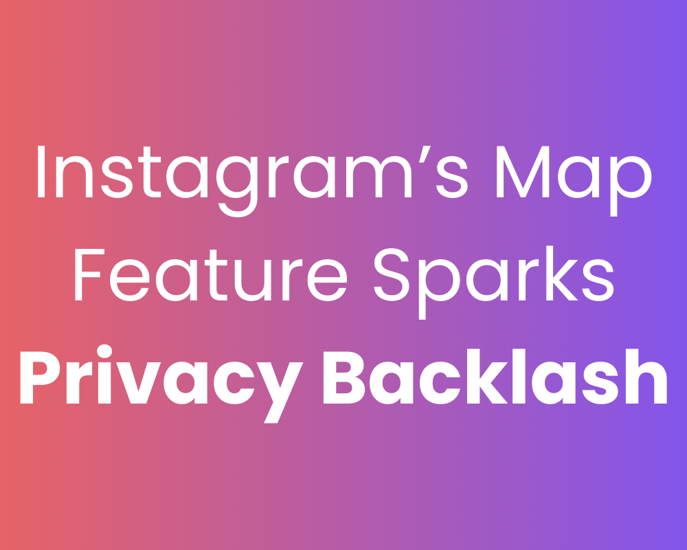 Instagram’s New “Map” Feature Sparks Privacy Backlash